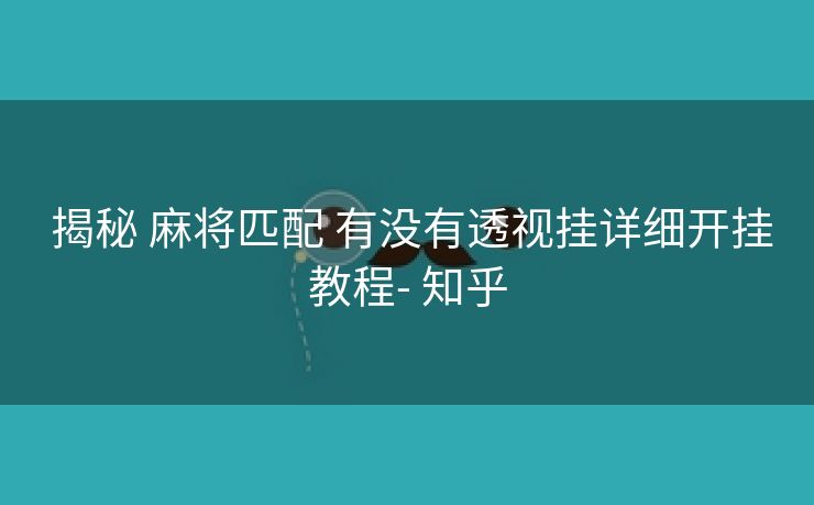 揭秘 麻将匹配 有没有透视挂详细开挂教程- 知乎 揭秘 麻将匹配 有没有透视挂详细开挂教程- 知乎