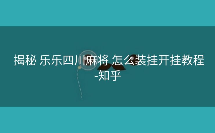 揭秘 乐乐四川麻将 怎么装挂开挂教程-知乎 揭秘 乐乐四川麻将 怎么装挂开挂教程-知乎