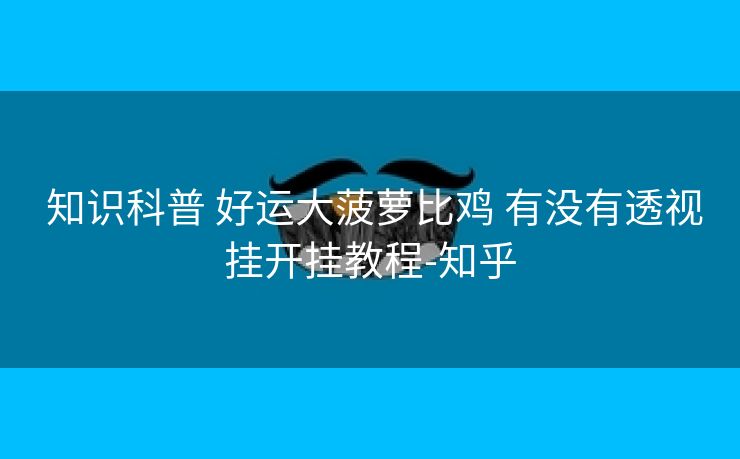  知识科普 好运大菠萝比鸡 有没有透视挂开挂教程-知乎