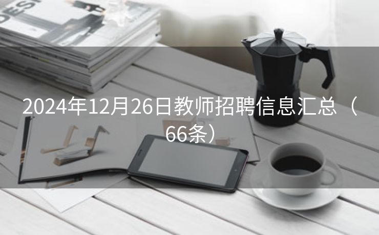 2024年12月26日教师招聘信息汇总（66条）