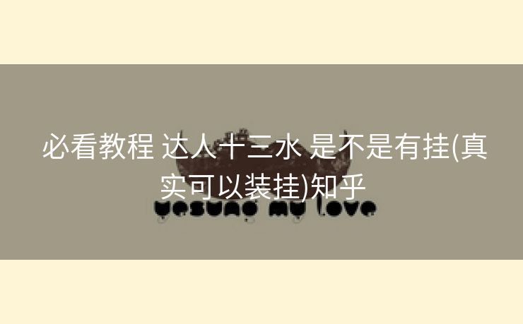 必看教程 达人十三水 是不是有挂(真实可以装挂)知乎 必看教程 达人十三水 是不是有挂(真实可以装挂)知乎