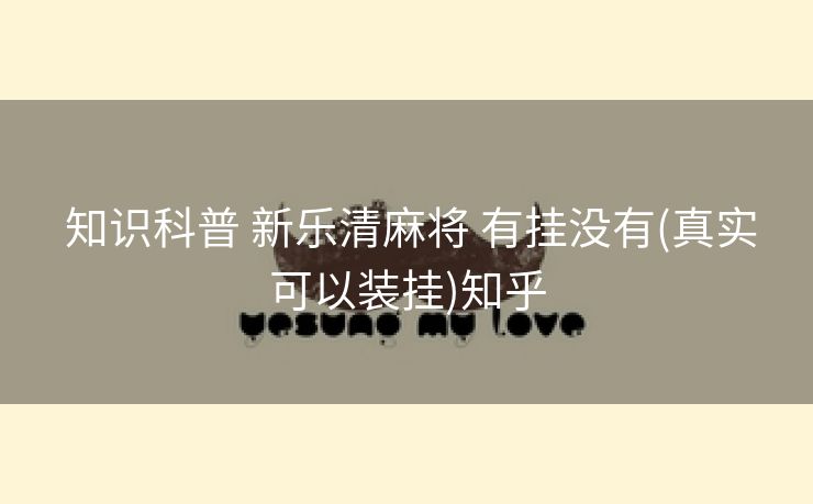  知识科普 新乐清麻将 有挂没有(真实可以装挂)知乎