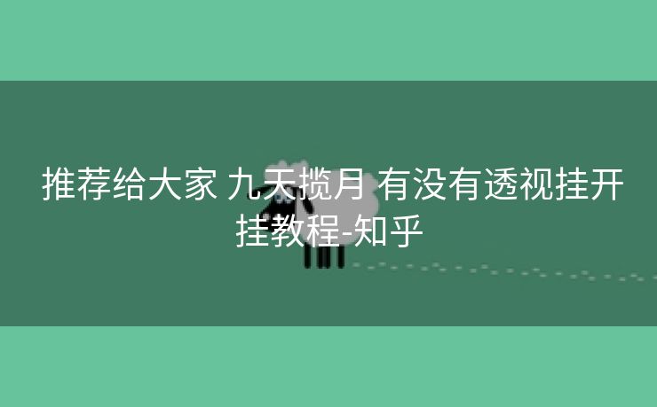 推荐给大家 九天揽月 有没有透视挂开挂教程-知乎 推荐给大家 九天揽月 有没有透视挂开挂教程-知乎