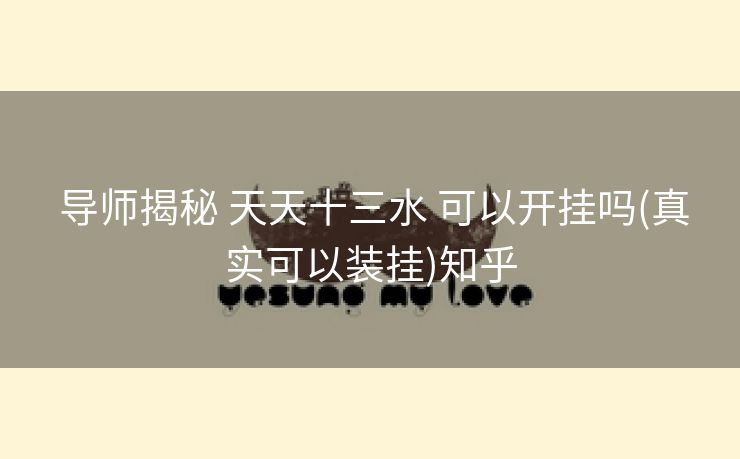 导师揭秘 天天十三水 可以开挂吗(真实可以装挂)知乎 导师揭秘 天天十三水 可以开挂吗(真实可以装挂)知乎