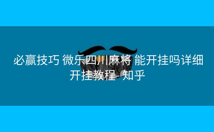 必赢技巧 微乐四川麻将 能开挂吗详细开挂教程- 知乎 必赢技巧 微乐四川麻将 能开挂吗详细开挂教程- 知乎