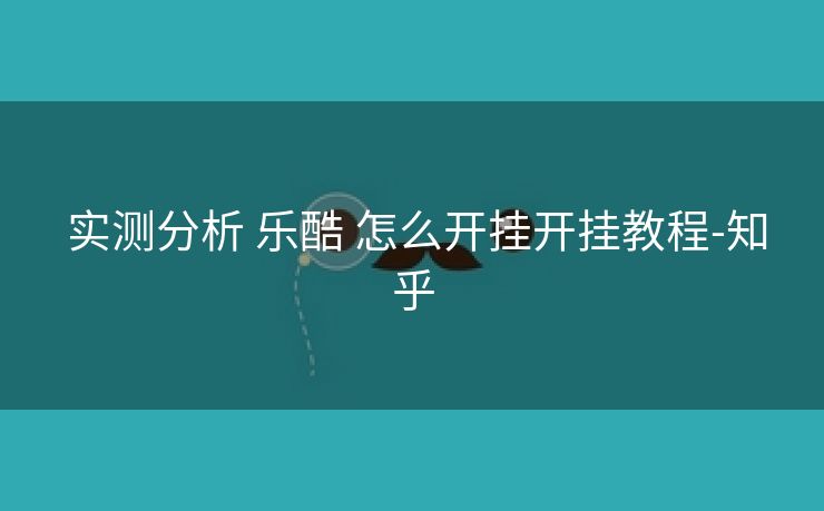 实测分析 乐酷 怎么开挂开挂教程-知乎 实测分析 乐酷 怎么开挂开挂教程-知乎