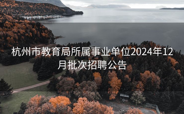 杭州市教育局所属事业单位2024年12月批次招聘公告