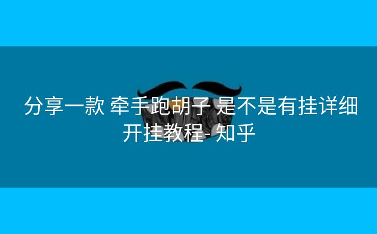 分享一款 牵手跑胡子 是不是有挂详细开挂教程- 知乎 分享一款 牵手跑胡子 是不是有挂详细开挂教程- 知乎