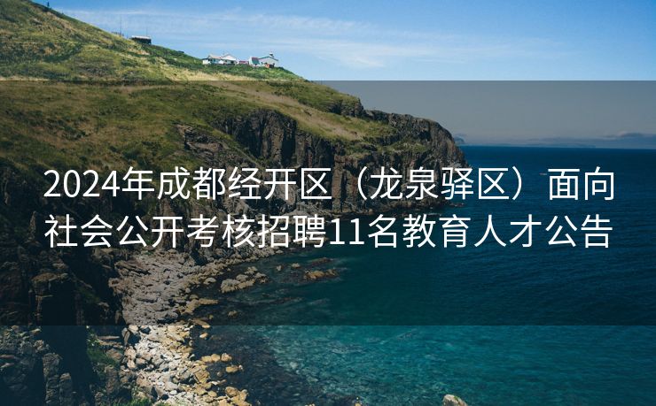 2024年成都经开区（龙泉驿区）面向社会公开考核招聘11名教育人才公告