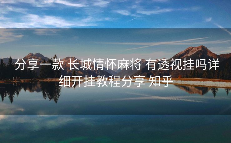 分享一款 长城情怀麻将 有透视挂吗详细开挂教程分享 知乎 分享一款 长城情怀麻将 有透视挂吗详细开挂教程分享 知乎