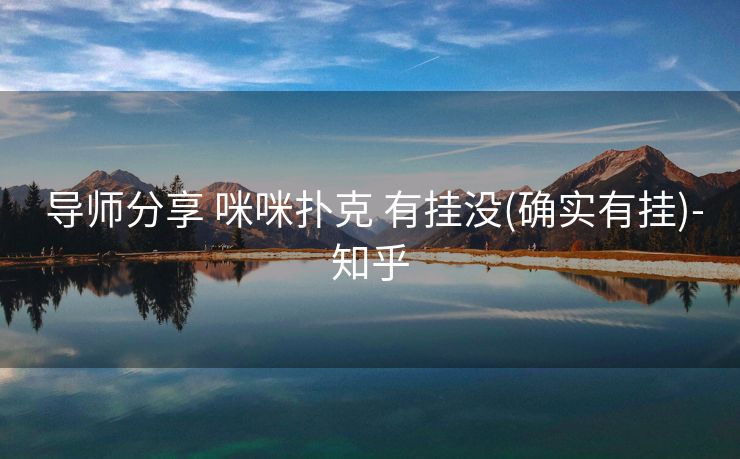 导师分享 咪咪扑克 有挂没(确实有挂)-知乎 导师分享 咪咪扑克 有挂没(确实有挂)-知乎