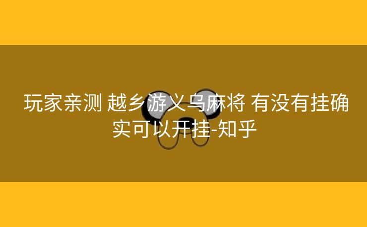 玩家亲测 越乡游义乌麻将 有没有挂确实可以开挂-知乎 玩家亲测 越乡游义乌麻将 有没有挂确实可以开挂-知乎