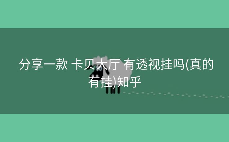 分享一款 卡贝大厅 有透视挂吗(真的有挂)知乎 分享一款 卡贝大厅 有透视挂吗(真的有挂)知乎