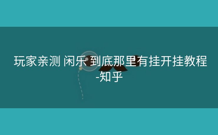  玩家亲测 闲乐 到底那里有挂开挂教程-知乎