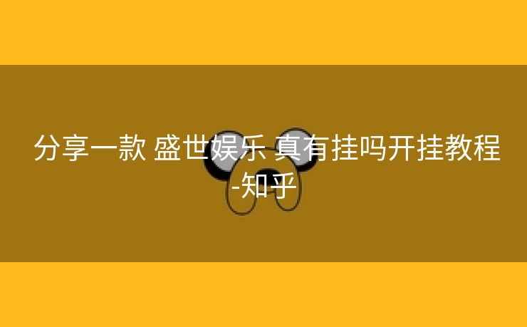 分享一款 盛世娱乐 真有挂吗开挂教程-知乎 分享一款 盛世娱乐 真有挂吗开挂教程-知乎