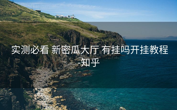 实测必看 新密瓜大厅 有挂吗开挂教程-知乎 实测必看 新密瓜大厅 有挂吗开挂教程-知乎