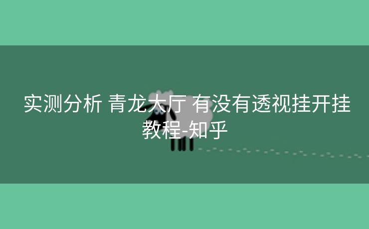 实测分析 青龙大厅 有没有透视挂开挂教程-知乎 实测分析 青龙大厅 有没有透视挂开挂教程-知乎
