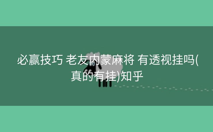 必赢技巧 老友内蒙麻将 有透视挂吗(真的有挂)知乎 必赢技巧 老友内蒙麻将 有透视挂吗(真的有挂)知乎