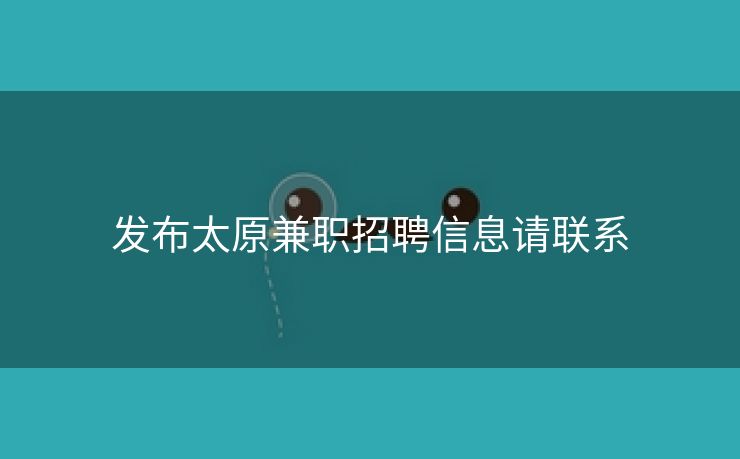 发布太原兼职招聘信息请联系