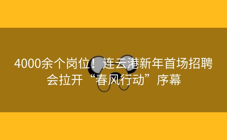 4000余个岗位！连云港新年首场招聘会拉开“春风行动”序幕