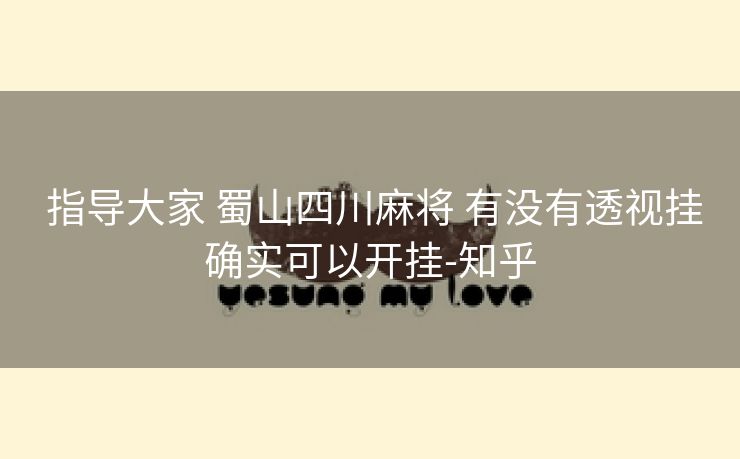 指导大家 蜀山四川麻将 有没有透视挂确实可以开挂-知乎 指导大家 蜀山四川麻将 有没有透视挂确实可以开挂-知乎