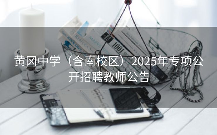 黄冈中学（含南校区）2025年专项公开招聘教师公告