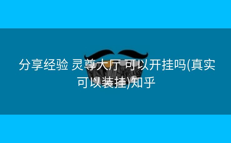分享经验 灵尊大厅 可以开挂吗(真实可以装挂)知乎 分享经验 灵尊大厅 可以开挂吗(真实可以装挂)知乎