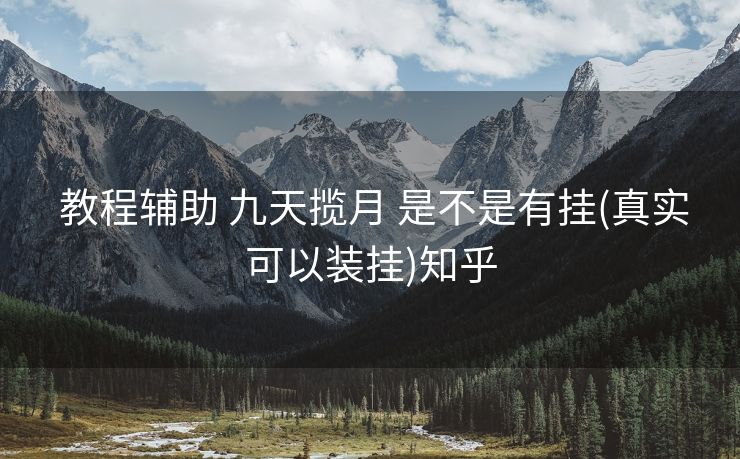教程辅助 九天揽月 是不是有挂(真实可以装挂)知乎 教程辅助 九天揽月 是不是有挂(真实可以装挂)知乎