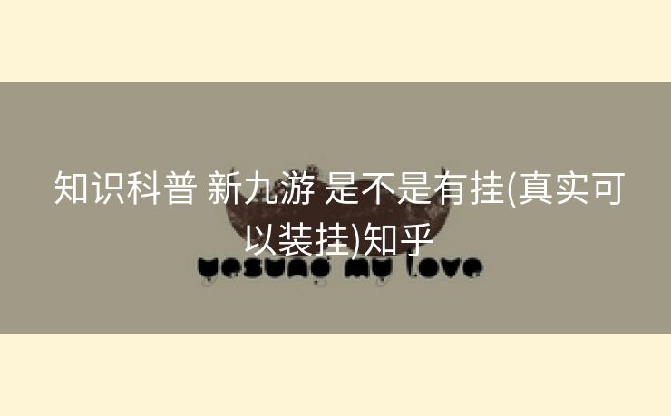 知识科普 新九游 是不是有挂(真实可以装挂)知乎 知识科普 新九游 是不是有挂(真实可以装挂)知乎