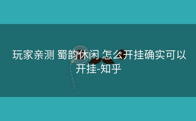 玩家亲测 蜀韵休闲 怎么开挂确实可以开挂-知乎 玩家亲测 蜀韵休闲 怎么开挂确实可以开挂-知乎