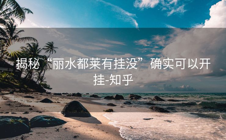 揭秘“丽水都莱有挂没”确实可以开挂-知乎 揭秘“丽水都莱有挂没”确实可以开挂-知乎