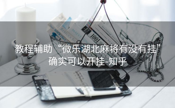 教程辅助“微乐湖北麻将有没有挂”确实可以开挂-知乎