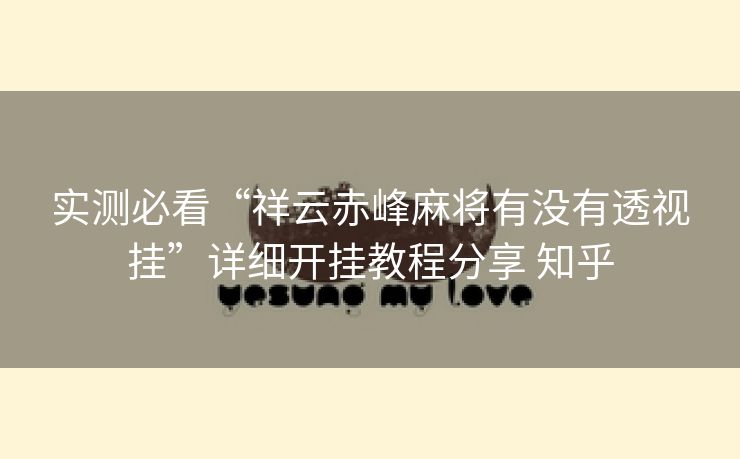 实测必看“祥云赤峰麻将有没有透视挂”详细开挂教程分享 知乎 实测必看“祥云赤峰麻将有没有透视挂”详细开挂教程分享 知乎
