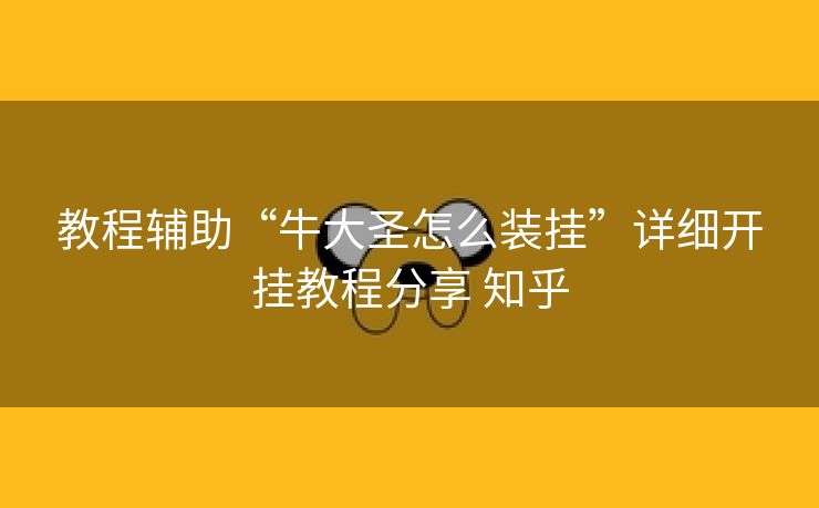 教程辅助“牛大圣怎么装挂”详细开挂教程分享 知乎 教程辅助“牛大圣怎么装挂”详细开挂教程分享 知乎