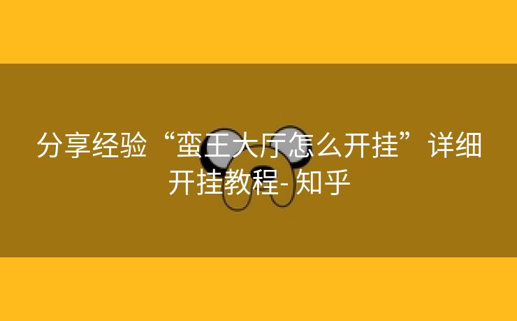 分享经验“蛮王大厅怎么开挂”详细开挂教程- 知乎 分享经验“蛮王大厅怎么开挂”详细开挂教程- 知乎