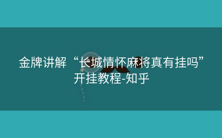 金牌讲解“长城情怀麻将真有挂吗”开挂教程-知乎 金牌讲解“长城情怀麻将真有挂吗”开挂教程-知乎