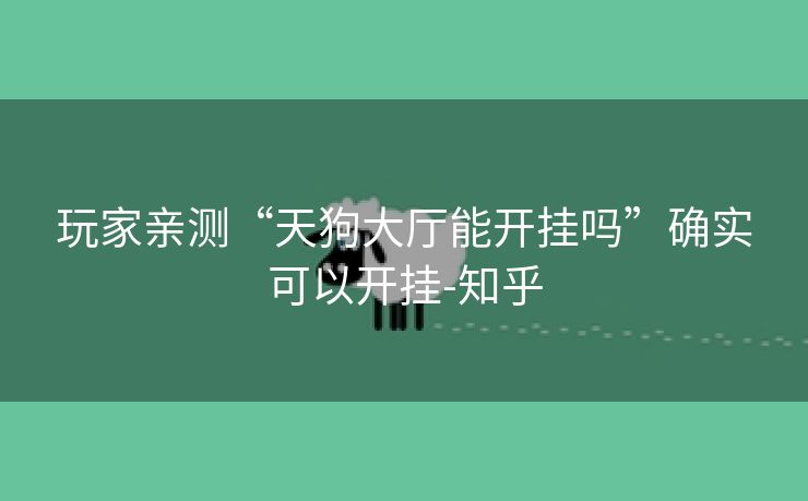 玩家亲测“天狗大厅能开挂吗”确实可以开挂-知乎 玩家亲测“天狗大厅能开挂吗”确实可以开挂-知乎