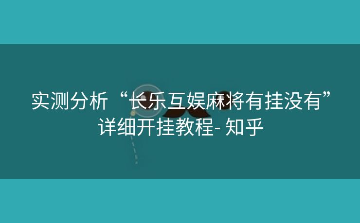实测分析“长乐互娱麻将有挂没有”详细开挂教程- 知乎 实测分析“长乐互娱麻将有挂没有”详细开挂教程- 知乎