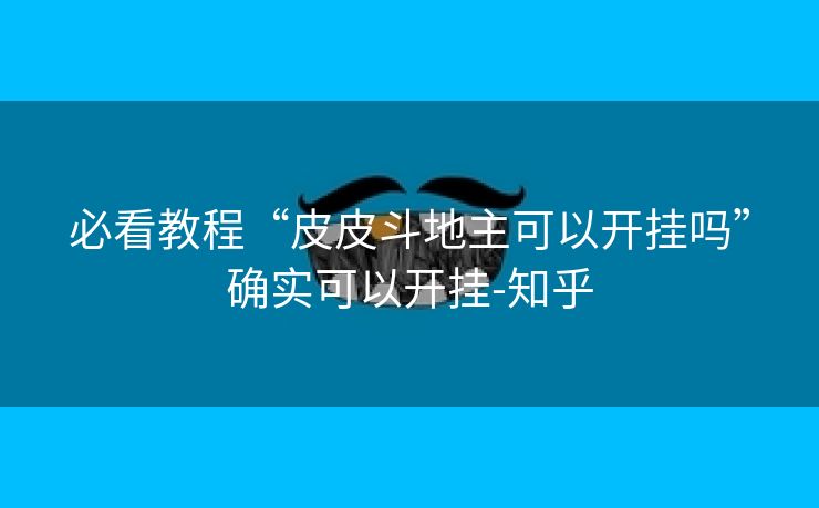 必看教程“皮皮斗地主可以开挂吗”确实可以开挂-知乎 必看教程“皮皮斗地主可以开挂吗”确实可以开挂-知乎
