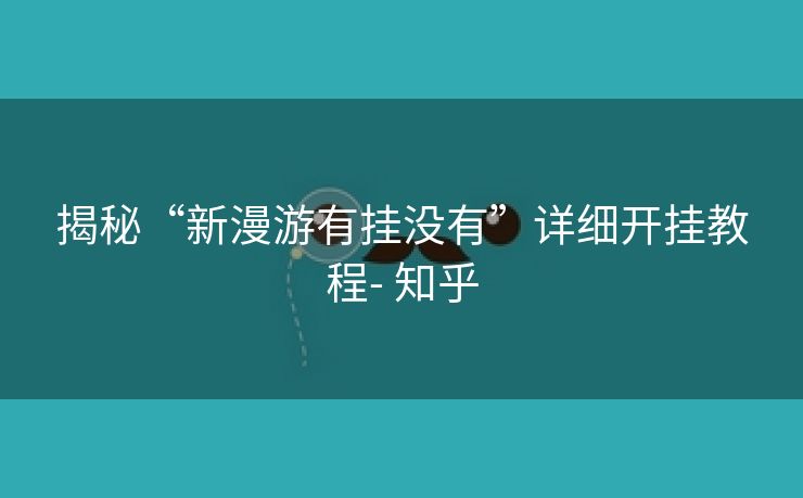 揭秘“新漫游有挂没有”详细开挂教程- 知乎 揭秘“新漫游有挂没有”详细开挂教程- 知乎
