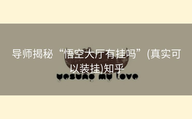 导师揭秘“悟空大厅有挂吗”(真实可以装挂)知乎 导师揭秘“悟空大厅有挂吗”(真实可以装挂)知乎