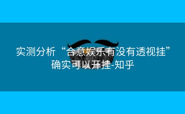 实测分析“合意娱乐有没有透视挂”确实可以开挂-知乎