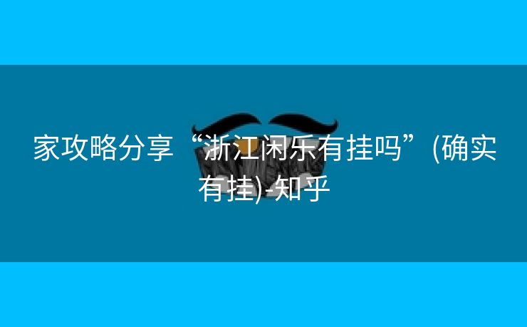 家攻略分享“浙江闲乐有挂吗”(确实有挂)-知乎 家攻略分享“浙江闲乐有挂吗”(确实有挂)-知乎