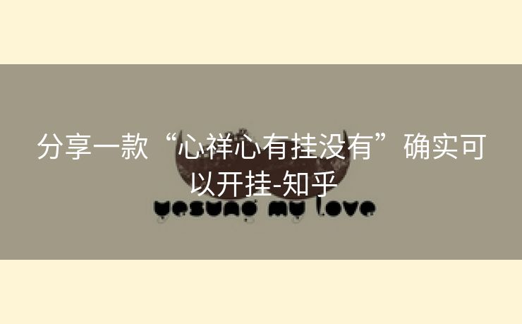 分享一款“心祥心有挂没有”确实可以开挂-知乎 分享一款“心祥心有挂没有”确实可以开挂-知乎