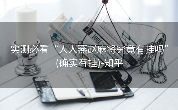 实测必看“人人燕赵麻将究竟有挂吗”(确实有挂)-知乎 实测必看“人人燕赵麻将究竟有挂吗”(确实有挂)-知乎