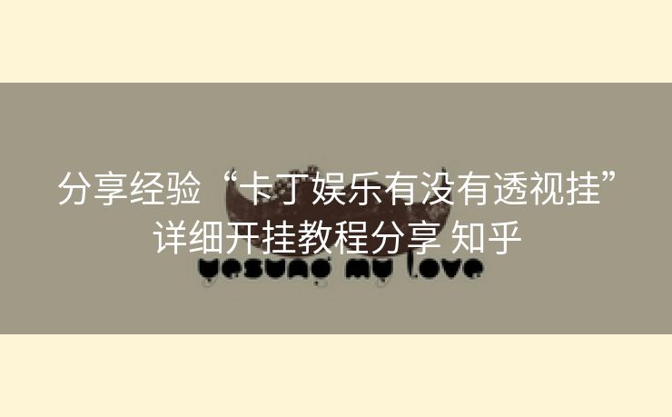 分享经验“卡丁娱乐有没有透视挂”详细开挂教程分享 知乎 分享经验“卡丁娱乐有没有透视挂”详细开挂教程分享 知乎