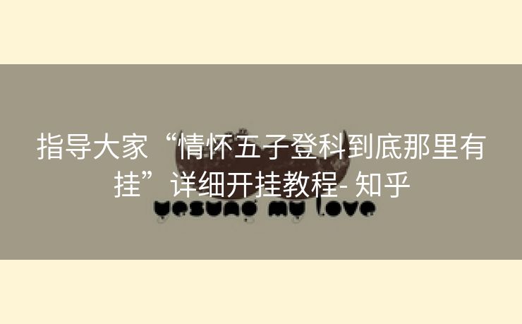指导大家“情怀五子登科到底那里有挂”详细开挂教程- 知乎 指导大家“情怀五子登科到底那里有挂”详细开挂教程- 知乎
