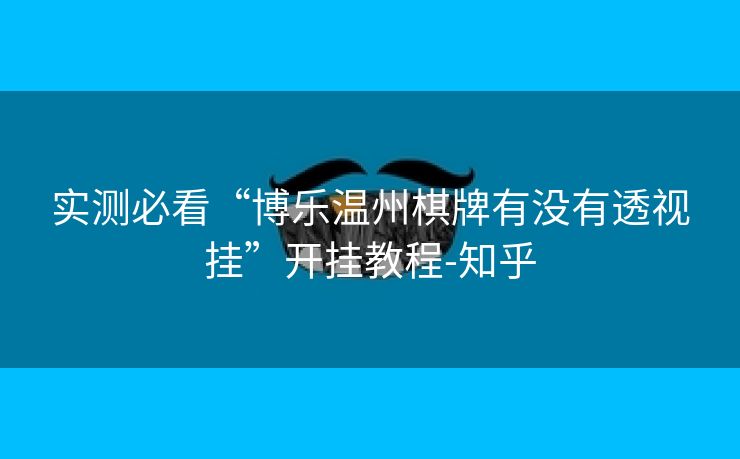 实测必看“博乐温州棋牌有没有透视挂”开挂教程-知乎
