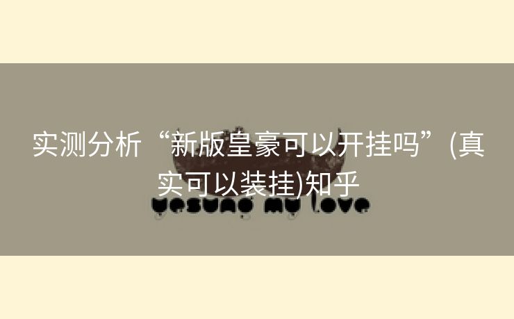 实测分析“新版皇豪可以开挂吗”(真实可以装挂)知乎 实测分析“新版皇豪可以开挂吗”(真实可以装挂)知乎