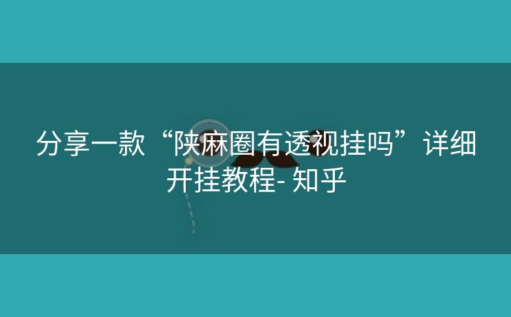 分享一款“陕麻圈有透视挂吗”详细开挂教程- 知乎 分享一款“陕麻圈有透视挂吗”详细开挂教程- 知乎